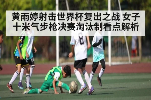 黄雨婷射击世界杯复出之战 女子十米气步枪决赛淘汰制看点解析
